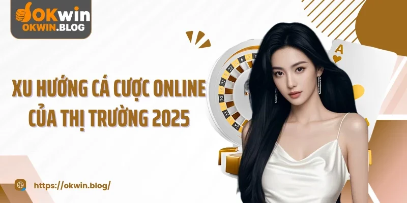 Xu hướng cá cược online của thị trường 2025