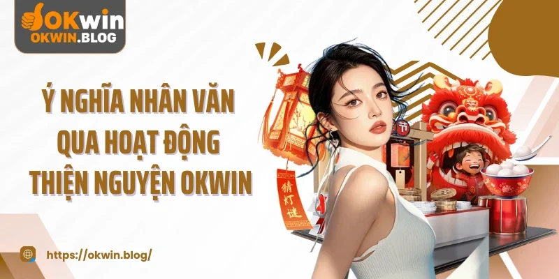 Ý nghĩa nhân văn qua hoạt động thiện nguyện OKWIN